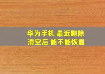 华为手机 最近删除 清空后 能不能恢复